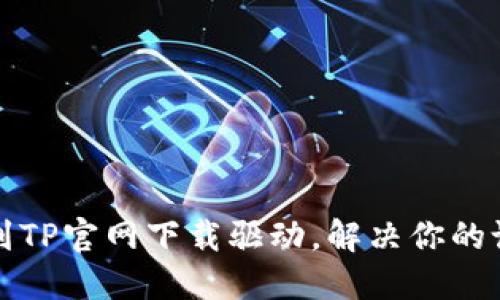 轻松找到TP官网下载驱动,解决你的设备问题