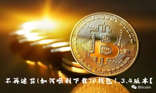 不再迷茫!如何顺利下载TP钱包1.3.4版本?