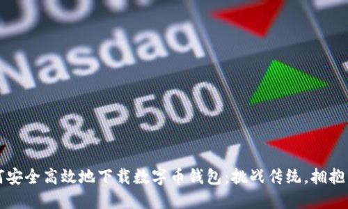 如何安全高效地下载数字币钱包:挑战传统,拥抱未来