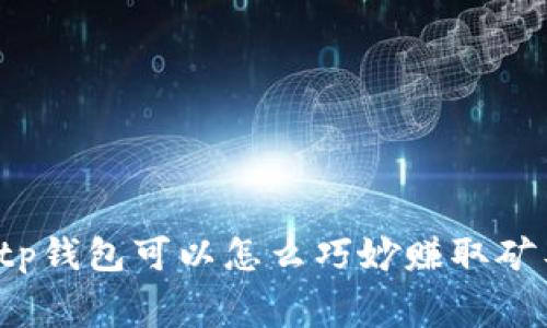 你知道tp钱包可以怎么巧妙赚取矿工费吗?
