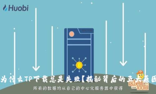 为什么TP下载总是失败?揭秘背后的五大原因