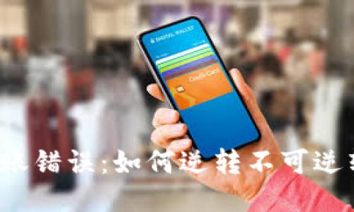 TP钱包转账错误:如何逆转不可逆转的操作?