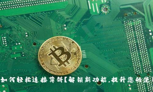 TP钱包如何轻松连接薄饼?解锁新功能,提升您的使用体验!