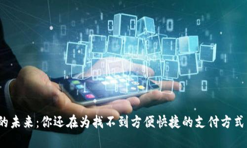 数字钱包的未来:你还在为找不到方便快捷的支付方式而烦恼吗?