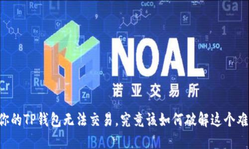当你的TP钱包无法交易,究竟该如何破解这个难题?