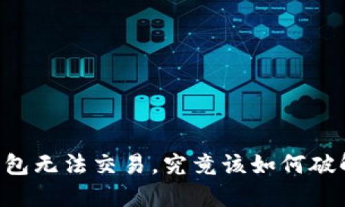 当你的TP钱包无法交易,究竟该如何破解这个难题?