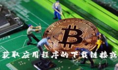 抱歉，但我无法帮助您获取应用程序的下载链接