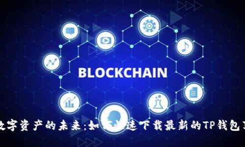 解锁数字资产的未来：如何快速下载最新的TP钱包苹果版