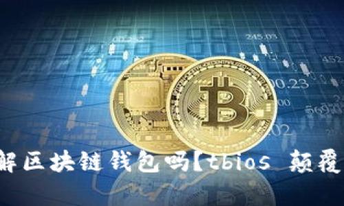 你真的了解区块链钱包吗?tbios 颠覆你的认知!