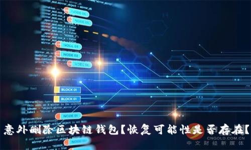 意外删除区块链钱包?恢复可能性是否存在?