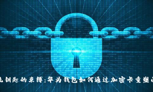 摆脱传统钥匙的束缚：华为钱包如何通过加密卡重塑门禁体验