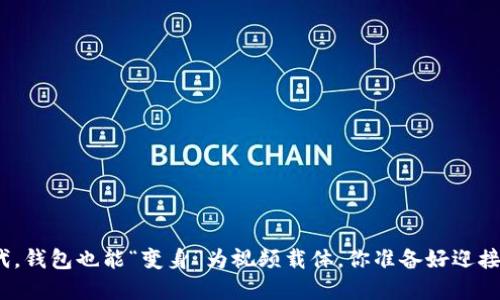 : 数字时代,钱包也能“变身”为视频载体,你准备好迎接挑战了吗?