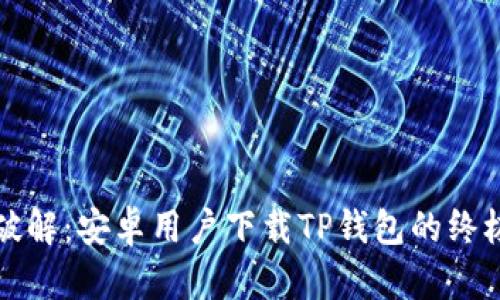 彻底破解：安卓用户下载TP钱包的终极指南