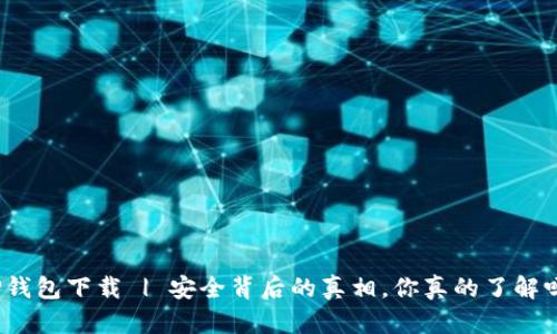 TP钱包下载 | 安全背后的真相，你真的了解吗？