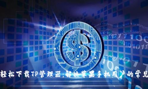 如何轻松下载TP管理器：解决苹果手机用户的常见问题