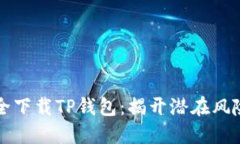 如何安全下载TP钱包：揭开潜在风险的盖子