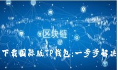 如何轻松下载国际版TP钱包：一步步解决你的困扰