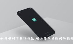 如何顺利下载TP钱包：解决您所有疑问的指南