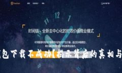 为何TP钱包下载不成功？揭示背后的真相与解决方