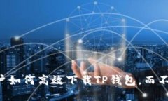 国行苹果手机用户如何高效下载TP钱包，而不被应