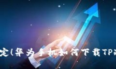 彻底搞定！华为手机如何下载TP冷钱包？