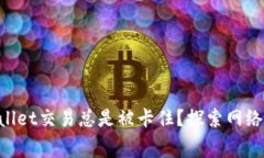 为什么你的TPWallet交易总是被卡住？探索网络费用