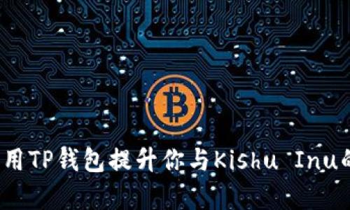 如何有效利用TP钱包提升你与Kishu Inu的投资体验?