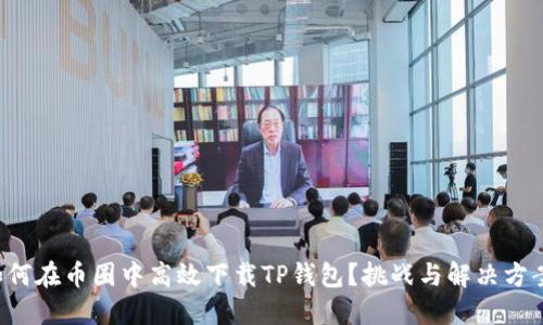 如何在币圈中高效下载TP钱包？挑战与解决方案！