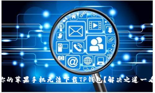 为何你的苹果手机无法下载TP钱包?解决之道一看便知!
