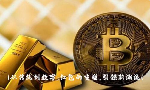 i从传统到数字：红包的重塑，引领新潮流！