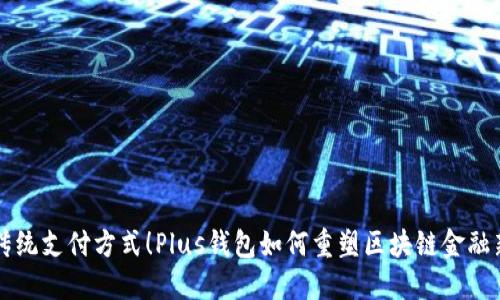 颠覆传统支付方式！Plus钱包如何重塑区块链金融新格局