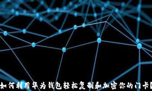 
如何利用华为钱包轻松复制和加密你的门卡？
