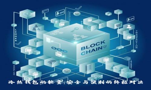 冷热钱包的较量:安全与便利的终极对决