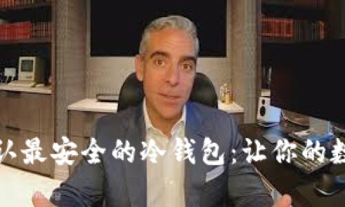 如何选择币圈公认最安全的冷钱包：让你的数字资产安然无恙