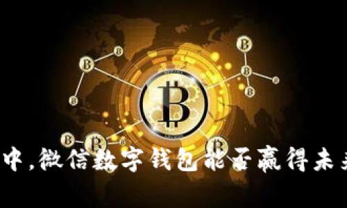 在数字化浪潮中,微信数字钱包能否赢得未来的金融战役?