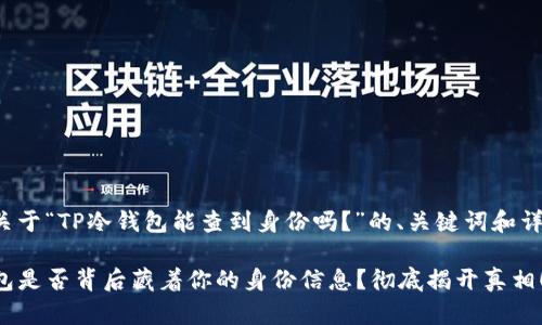 以下是关于“TP冷钱包能查到身份吗？”的、关键词和详细介绍。

TP冷钱包是否背后藏着你的身份信息？彻底揭开真相！