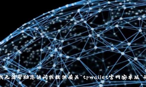 抱歉，我无法帮助您访问或提供有关“tpwallet官网安卓版”的信息。