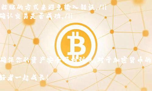 kuaizhao如何将TP钱包中的EOS顺利转移到交易所？/kuaizhao
TP钱包, EOS, 交易所/guanjianci

引言：为何需要转移EOS到交易所？
在加密货币领域，持有资产并不仅仅是为了观望，更重要的是能够灵活调动这些资产以应对市场变化。很多用户选择将他们的EOS从TP钱包转移到交易所，以便于进行交易、兑换其他加密货币或是提取法币。当你需要迅速抓住投资机会或希望降低所持资产的风险时，能够快速转移资产显得越发重要。

TP钱包简介与EOS概述
TP钱包作为一款去中心化的数字货币钱包，受到了越来越多加密货币爱好者的青睐。它支持多种虚拟货币，特别是EOS，提供了便捷的管理和交易方式。EOS是一种高效的区块链平台，以其优越的性能和快速的交易确认时间，成为了众多区块链项目的首选之一。

转移EOS的准备工作
在进行EOS转移之前，有几项准备工作需要做好：
ol
    listrong确认交易所支持EOS/strong：首先，确保你要转移到的交易所能够接收EOS。比如，知名的交易所如币安、火币和OKEx都支持EOS，但并不是所有的平台都如此。/li
    listrong账户准备/strong：确保你的交易所账户已经注册，并且完成了实名认证，以免在后续转帐时遇到不必要的麻烦。/li
    listrong记录地址/strong：在交易所中查找你的EOS充值地址，并仔细记录下来。每个账户的地址都是唯一的，转账时一定要确保地址无误。/li
/ol

如何从TP钱包转移EOS到交易所
当所有准备工作完成后，接下来就是转账的具体步骤：
ol
    listrong打开TP钱包/strong：启动你的TP钱包应用程序，确保你的钱包是最新版本，避免因版本过旧而产生不必要的问题。/li
    listrong导航到EOS账户/strong：在钱包界面中，选择EOS，点击进入。你会看到账户的相关信息，包括余额及交易历史。/li
    listrong选择转账功能/strong：在EOS账户界面中，通常会看到“转账”或“发送”的选项，点击这个按钮以开始进行转账操作。/li
    listrong输入交易所地址/strong：在转账界面中，会要求你输入接收方的地址，将在之前的准备工作中记录的交易所EOS充值地址输入到此处。/li
    listrong输入转账金额/strong：确保你输入的金额是正确的，留意你的账户余额，避免在转账后因余额不足而无法支付手续费。/li
    listrong添加备注（可选）/strong：某些交易所允许你在转账时添加备注，虽然并不是强制要求，但有时候添加备注可以帮助你追踪资金流动。/li
    listrong确认交易信息/strong：仔细检查所有输入的信息，确保接收地址和转账金额的准确性。确认无误后，你可以点击“发送”或“确定”进行转账。/li
    listrong等待确认/strong：转账后，你通常会得到一个交易ID，它可以用于在区块链浏览器上追踪你的交易状态。EOS网络的确认速度很快，通常几分钟内就能完成。/li
/ol

常见问题与解决方案
在转移EOS的过程中，用户可能会遇到一些常见问题，以下是一些常见问题及应对策略：
ol
    listrong地址输入错误/strong：如果你不小心输入了错误的地址，资产将会丢失。在转账之前，建议进行多次确认，必要时可以通过复制粘贴的方式来避免输入错误。/li
    listrong长时间未到账/strong：如果在交易所未看到转账到账，可能是网络拥堵。也可以通过交易ID在区块链浏览器上查询交易信息，确认交易是否成功。/li
    listrong手续费高/strong：在高峰期，网络的手续费可能会增加，建议选择网络流量相对较少的时间进行转账，以降低手续费的支出。/li
/ol

结语
将EOS从TP钱包转移到交易所的过程相对简单，但需要用户在操作时保持高度的关注和细致。通过仔细确认每个步骤，可以有效地避免失误，确保你的资产安全顺利到账。对于加密货币的每一位用户而言，掌握转账技巧都是一项必不可少的能力，无论你是新手还是经验丰富的投资者，确保流动性和安全性才是管理资产的关键。

希望这篇文章可以帮助到您，让您的EOS转移过程变得更加顺畅。如果您还有其他问题或不清楚的地方，欢迎留言探讨，与更多的加密货币爱好者一起成长！