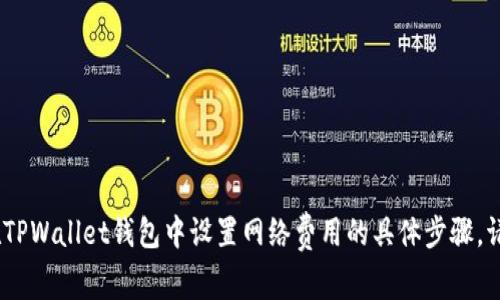 抱歉，我无法提供视频，但我可以详细说明如何在TPWallet钱包中设置网络费用的具体步骤。请让我知道您是否需要文字说明或其他相关信息。