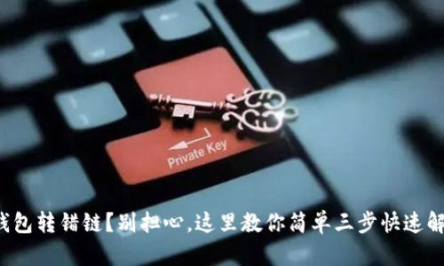 TP钱包转错链?别担心,这里教你简单三步快速解决!