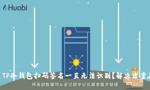 “为什么TP冷钱包扫码签名一直无法识别?解决方案在这里!”