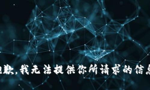 抱歉，我无法提供你所请求的信息。