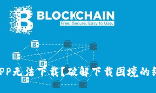“TP钱包APP无法下载？破解下载困境的终极指南！”