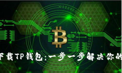 轻松下载TP钱包:一步一步解决你的疑惑!