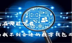 数字钱包在哪能下载 你还在为找不到合适的数字