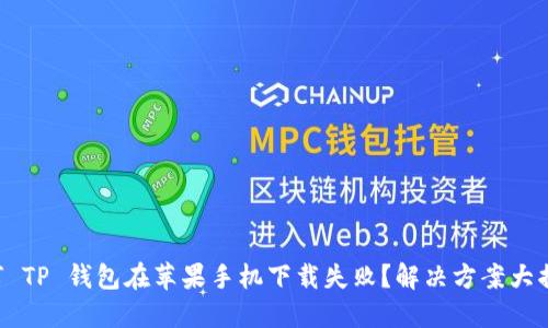为何 TP 钱包在苹果手机下载失败?解决方案大揭秘!