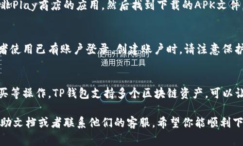 下载TP钱包软件的方法通常比较简单，下面给你详细介绍一下步骤。

第一步：访问官方网站
要下载TP钱包，首先需要访问其官方网站。你可以在浏览器中直接输入“TP钱包 官方网站”进行搜索，确保进入的是官方网站，以避免下载到非官方的软件。

第二步：选择合适的版本
进入TP钱包官网后，通常会有多个版本的下载链接，包括安卓和iOS版本。确保根据你手机的操作系统选择合适的版本。对于安卓用户，可以下载APK文件，对于iOS用户，则需要通过App Store进行下载。

第三步：下载并安装
如果你是安卓用户，下载APK文件后，需要在手机设置中启用“未知来源”选项，这样才能安装非Play商店的应用。然后找到下载的APK文件，点击进行安装。如果是iOS用户，可以直接在App Store中搜索“TP钱包”，然后点击下载安装。

第四步：创建账户或登录
软件安装完成后，打开TP钱包应用，你会看到一个欢迎界面。此时，你可以选择创建新账户或者使用已有账户登录。创建账户时，请注意保护好你的私钥和恢复助记词，这是保障你资产安全的重要步骤。

第五步：开始使用TP钱包
登录后，你就可以开始使用TP钱包管理你的数字资产了。你可以查看余额、进行转账、交易购买等操作。TP钱包支持多个区块链资产，可以让你方便地管理不同币种的资产。

以上就是下载TP钱包的详细步骤。如果在下载过程中遇到任何问题，可以随时查看官方的帮助文档或者联系他们的客服。希望你能顺利下载并使用TP钱包！