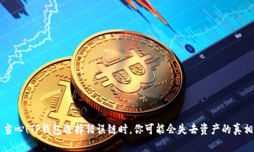 当心！TP钱包选择错误链时，你可能会失去资产的真相