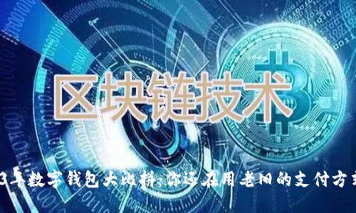 2023年数字钱包大比拼:你还在用老旧的支付方式吗?
