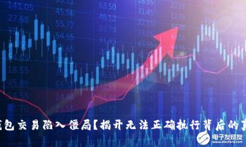 TP钱包交易陷入僵局？揭开无法正确执行背后的真相！